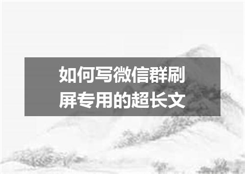 如何写微信群刷屏专用的超长文