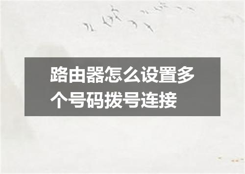 路由器怎么设置多个号码拨号连接