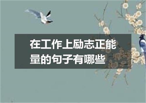 在工作上励志正能量的句子有哪些