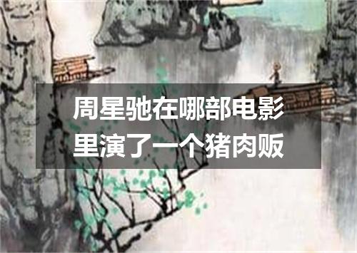 周星驰在哪部电影里演了一个猪肉贩