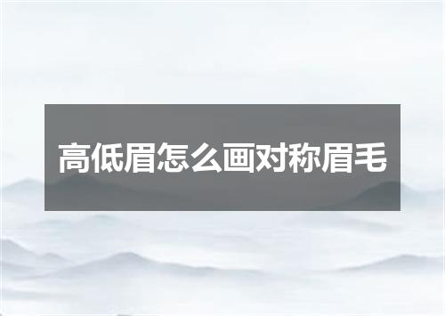 高低眉怎么画对称眉毛