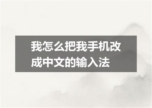 我怎么把我手机改成中文的输入法