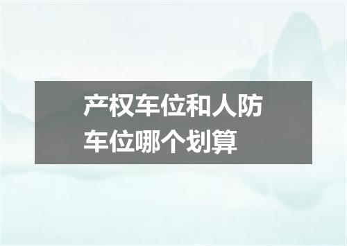 产权车位和人防车位哪个划算
