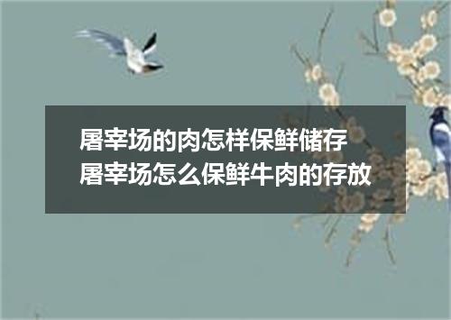 屠宰场的肉怎样保鲜储存 屠宰场怎么保鲜牛肉的存放