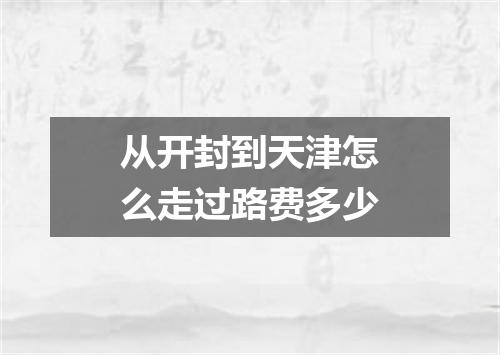 从开封到天津怎么走过路费多少
