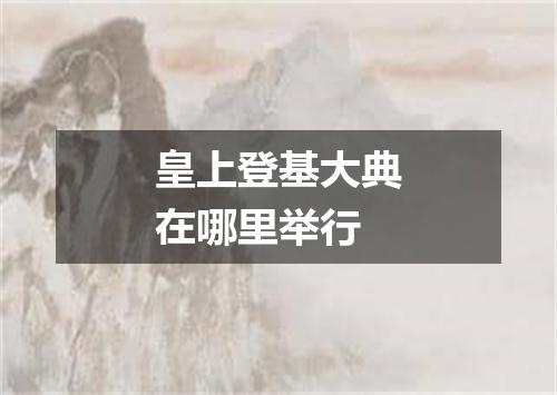 皇上登基大典在哪里举行