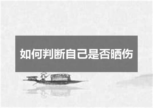 如何判断自己是否晒伤