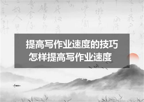 提高写作业速度的技巧 怎样提高写作业速度