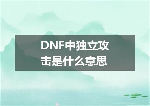 DNF中独立攻击是什么意思