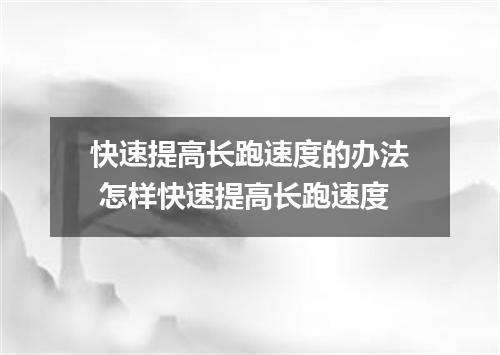 快速提高长跑速度的办法 怎样快速提高长跑速度