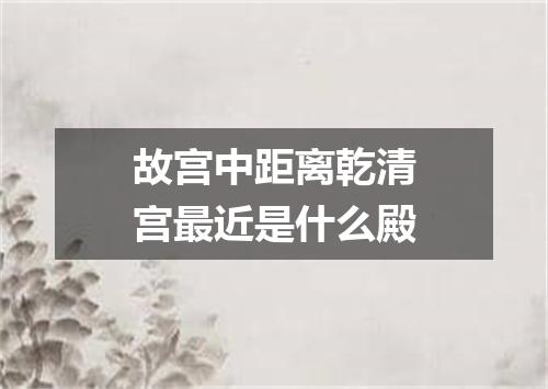 故宫中距离乾清宫最近是什么殿