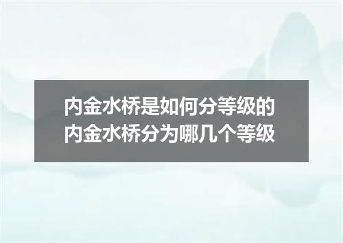 内金水桥是如何分等级的 内金水桥分为哪几个等级