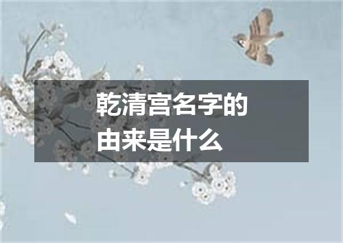 乾清宫名字的由来是什么