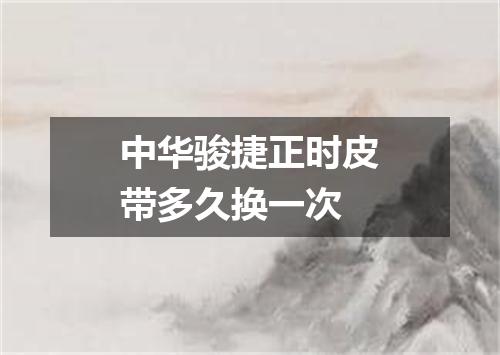 中华骏捷正时皮带多久换一次