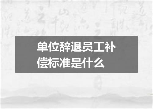 单位辞退员工补偿标准是什么