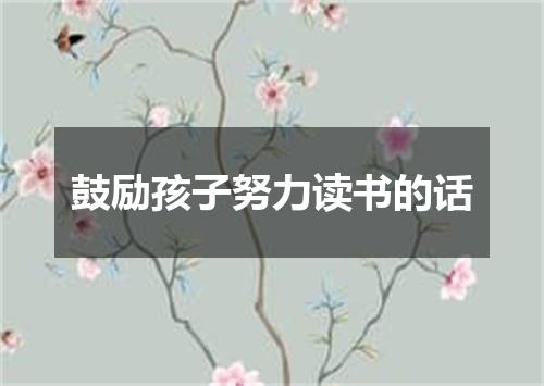 鼓励孩子努力读书的话