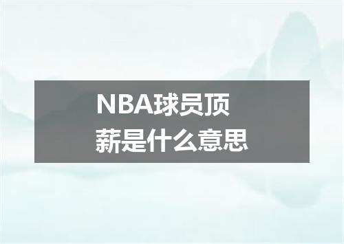 NBA球员顶薪是什么意思