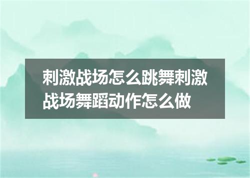 刺激战场怎么跳舞刺激战场舞蹈动作怎么做