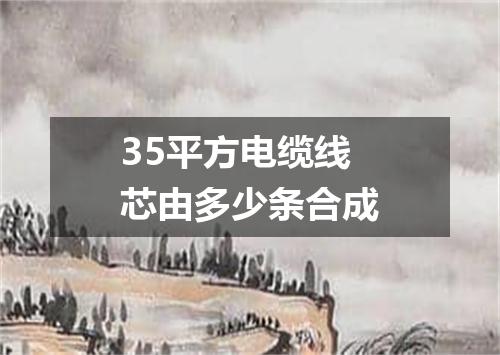 35平方电缆线芯由多少条合成