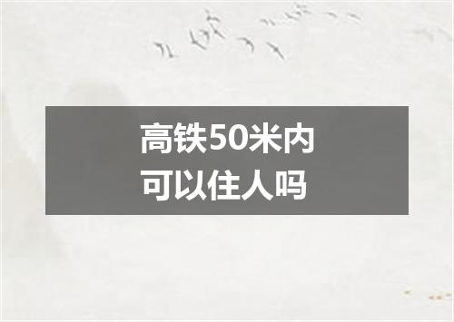 高铁50米内可以住人吗