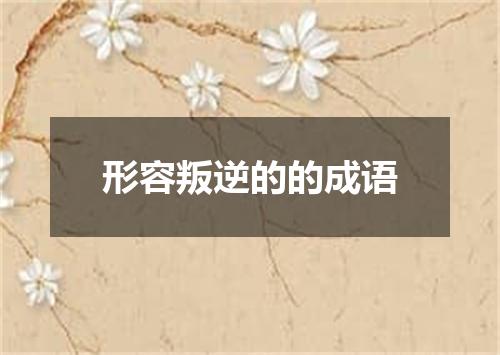 形容叛逆的的成语