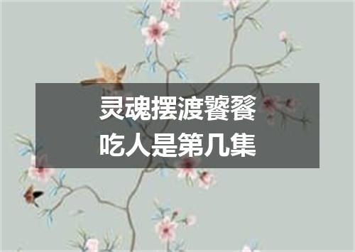 灵魂摆渡饕餮吃人是第几集