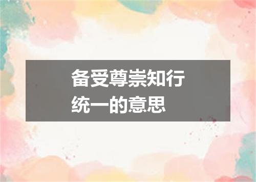 备受尊崇知行统一的意思