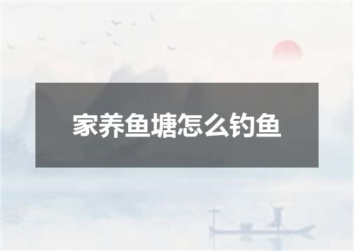 家养鱼塘怎么钓鱼