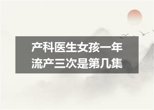 产科医生女孩一年流产三次是第几集