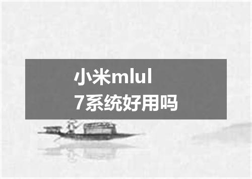 小米mlul7系统好用吗