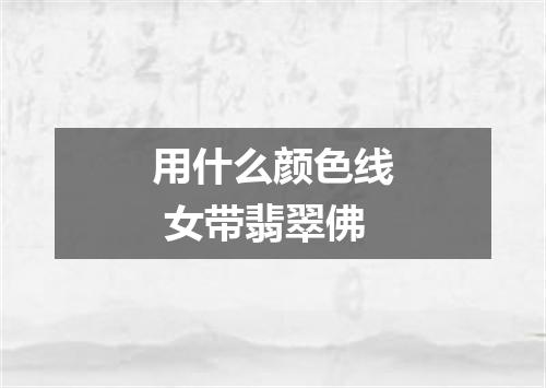 用什么颜色线 女带翡翠佛