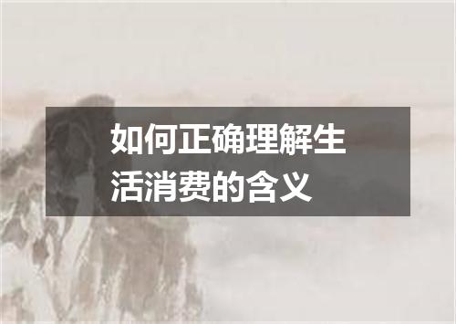 如何正确理解生活消费的含义