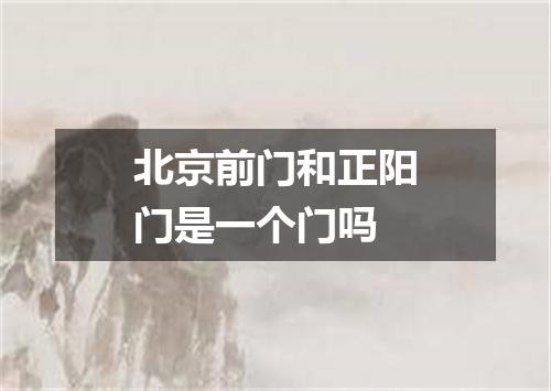 北京前门和正阳门是一个门吗