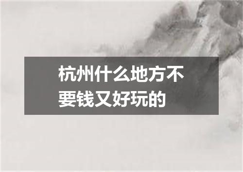 杭州什么地方不要钱又好玩的