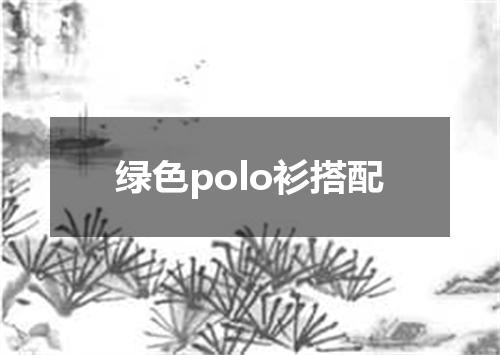 绿色polo衫搭配