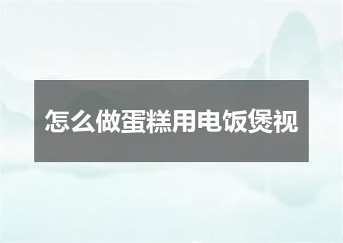 怎么做蛋糕用电饭煲视