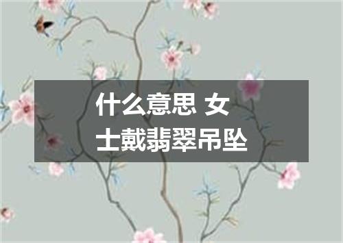什么意思 女士戴翡翠吊坠