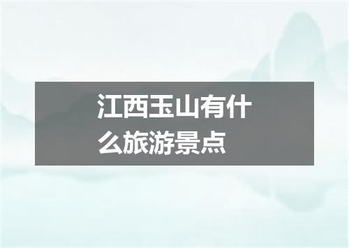 江西玉山有什么旅游景点