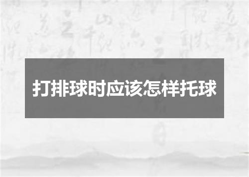 打排球时应该怎样托球