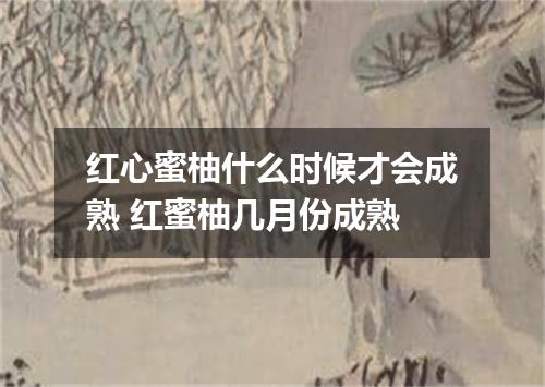 红心蜜柚什么时候才会成熟 红蜜柚几月份成熟