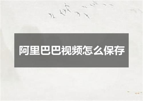 阿里巴巴视频怎么保存