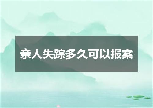 亲人失踪多久可以报案