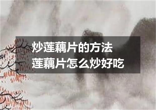 炒莲藕片的方法 莲藕片怎么炒好吃