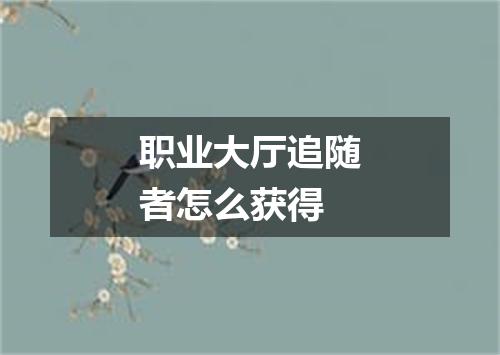 职业大厅追随者怎么获得