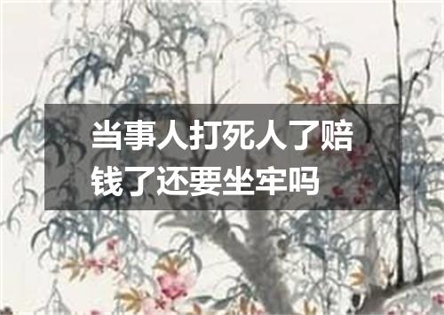 当事人打死人了赔钱了还要坐牢吗