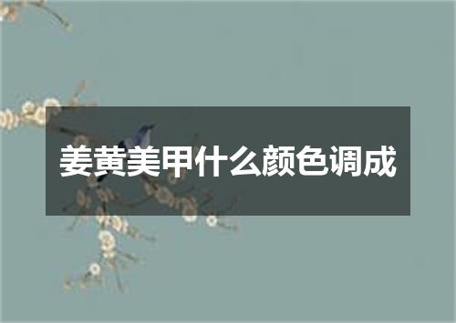 姜黄美甲什么颜色调成