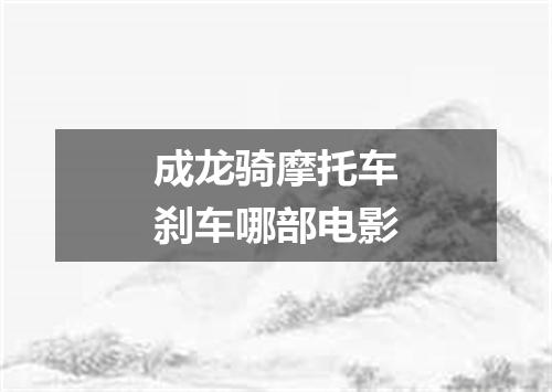 成龙骑摩托车刹车哪部电影