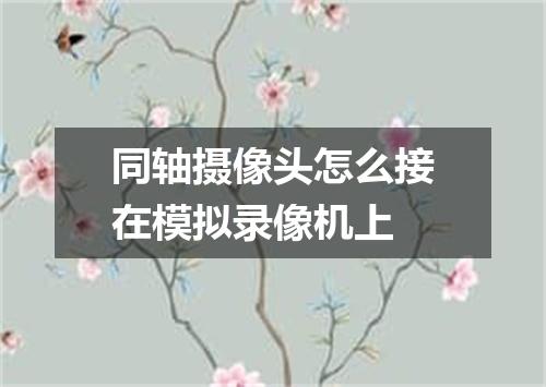 同轴摄像头怎么接在模拟录像机上
