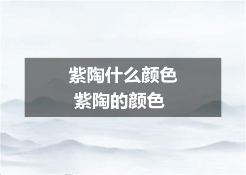 紫陶什么颜色 紫陶的颜色