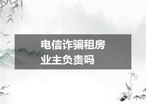 电信诈骗租房业主负责吗